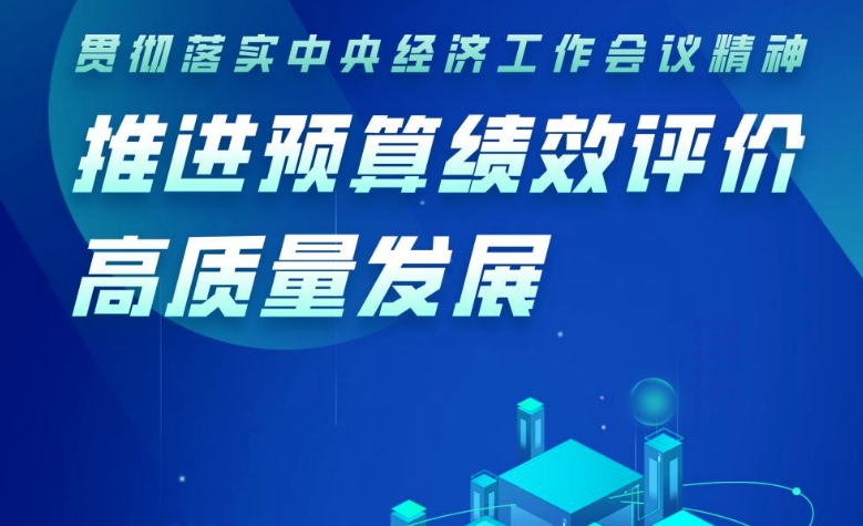 【直播預(yù)告】貫徹落實(shí)中央經(jīng)濟(jì)工作會(huì)議精神，推進(jìn)預(yù)算績(jī)效評(píng)價(jià)高質(zhì)量發(fā)展